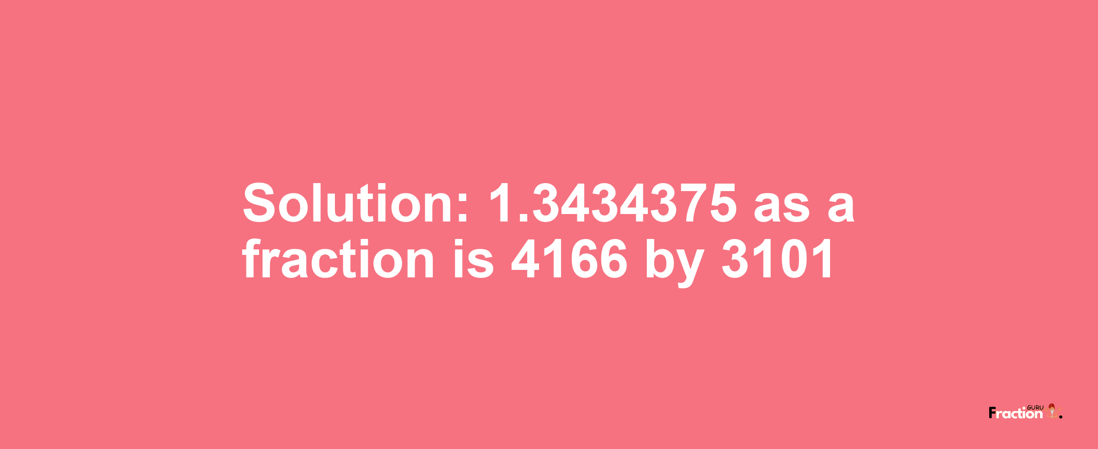 Solution:1.3434375 as a fraction is 4166/3101